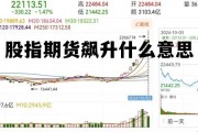 股指期货飙升什么意思 股指期货涨10%实际涨了多少