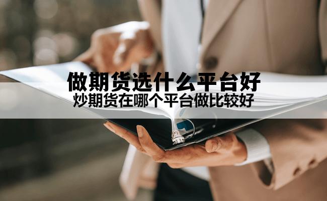 做期货选什么平台好 国内前十正规期货交易平台排行榜