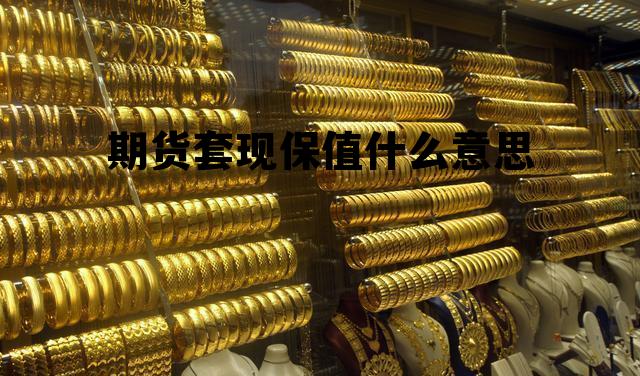 期货套现保值什么意思 期货套期保值是利好还是利空 期货套现保值什么意思 期货套期保值是利好还是利空