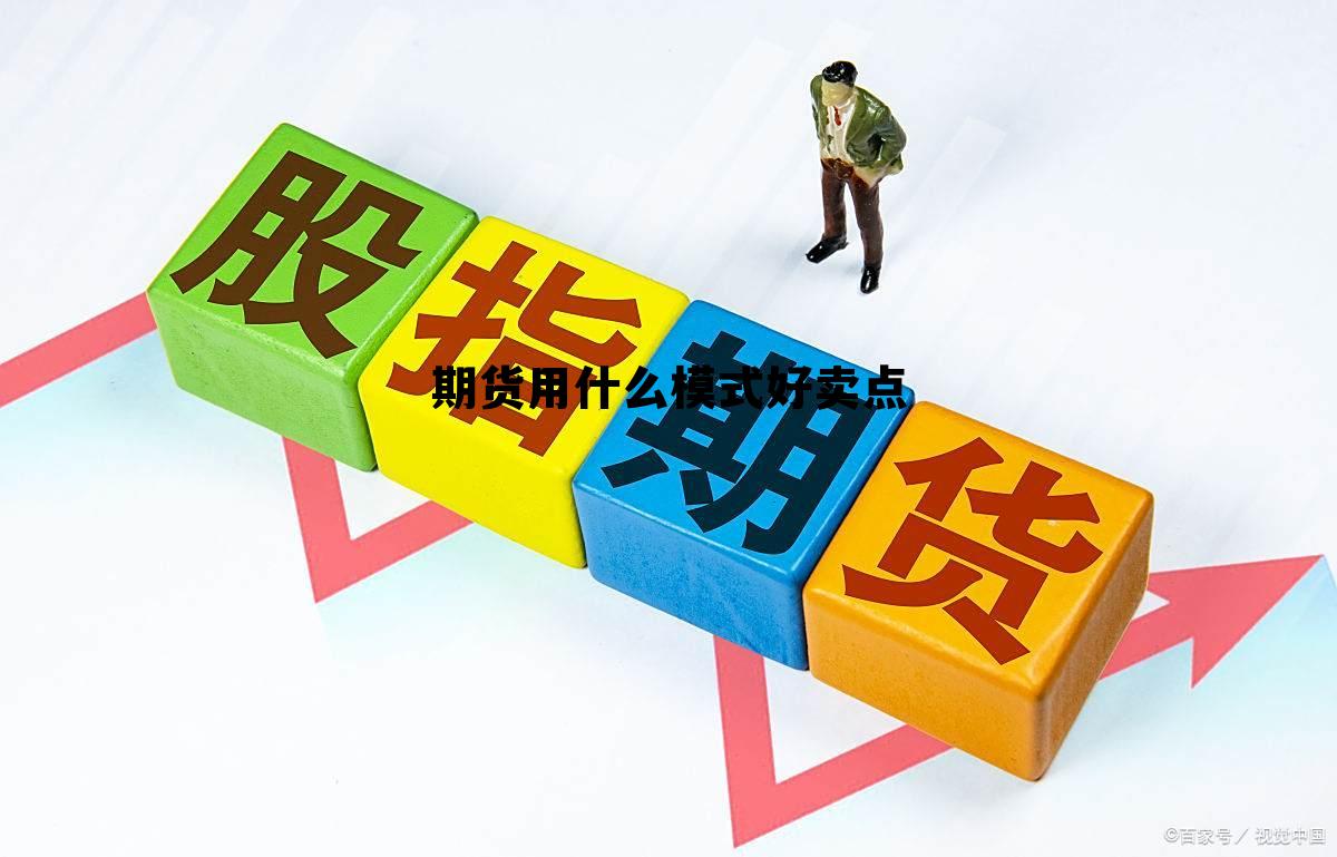 期货用什么模式好卖点 期货用什么模式好卖点呢