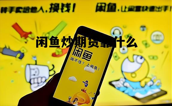 闲鱼炒期货靠什么 闲鱼炒期货靠什么盈利